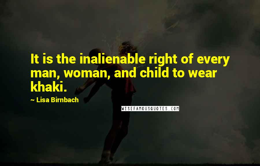 Lisa Birnbach Quotes: It is the inalienable right of every man, woman, and child to wear khaki.