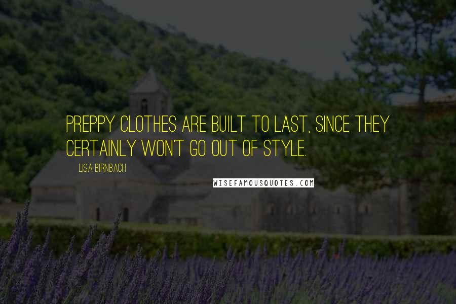 Lisa Birnbach Quotes: Preppy clothes are built to last, since they certainly won't go out of style.