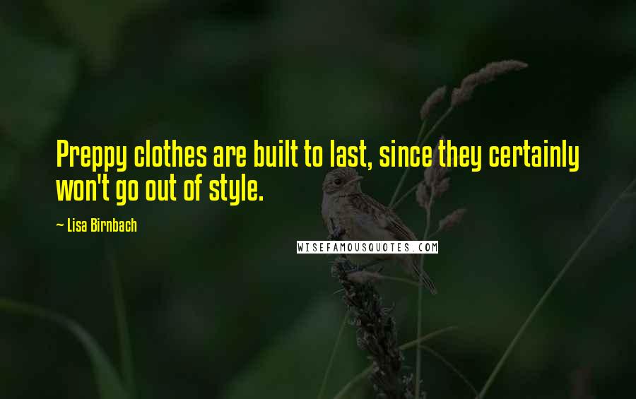 Lisa Birnbach Quotes: Preppy clothes are built to last, since they certainly won't go out of style.