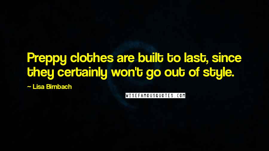 Lisa Birnbach Quotes: Preppy clothes are built to last, since they certainly won't go out of style.