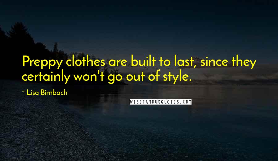 Lisa Birnbach Quotes: Preppy clothes are built to last, since they certainly won't go out of style.