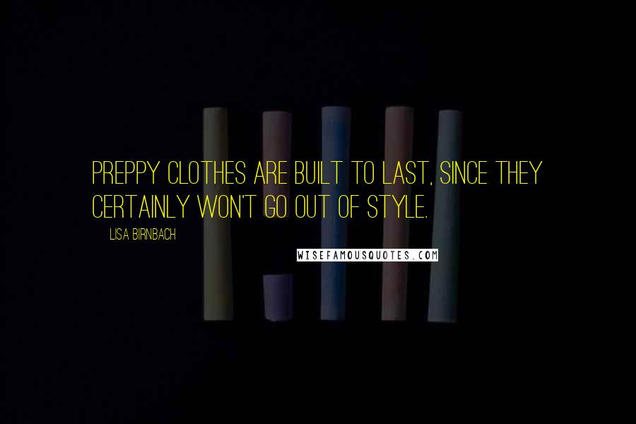 Lisa Birnbach Quotes: Preppy clothes are built to last, since they certainly won't go out of style.