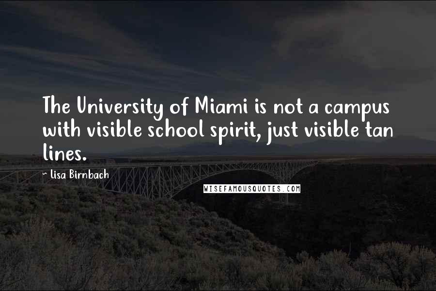 Lisa Birnbach Quotes: The University of Miami is not a campus with visible school spirit, just visible tan lines.