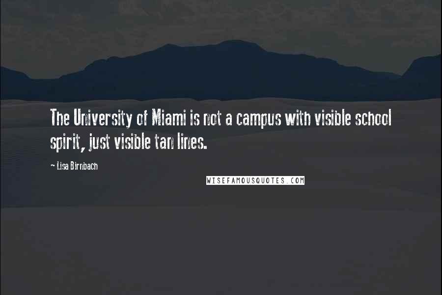 Lisa Birnbach Quotes: The University of Miami is not a campus with visible school spirit, just visible tan lines.