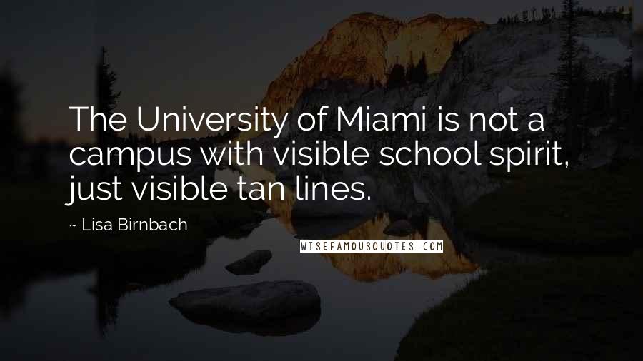 Lisa Birnbach Quotes: The University of Miami is not a campus with visible school spirit, just visible tan lines.