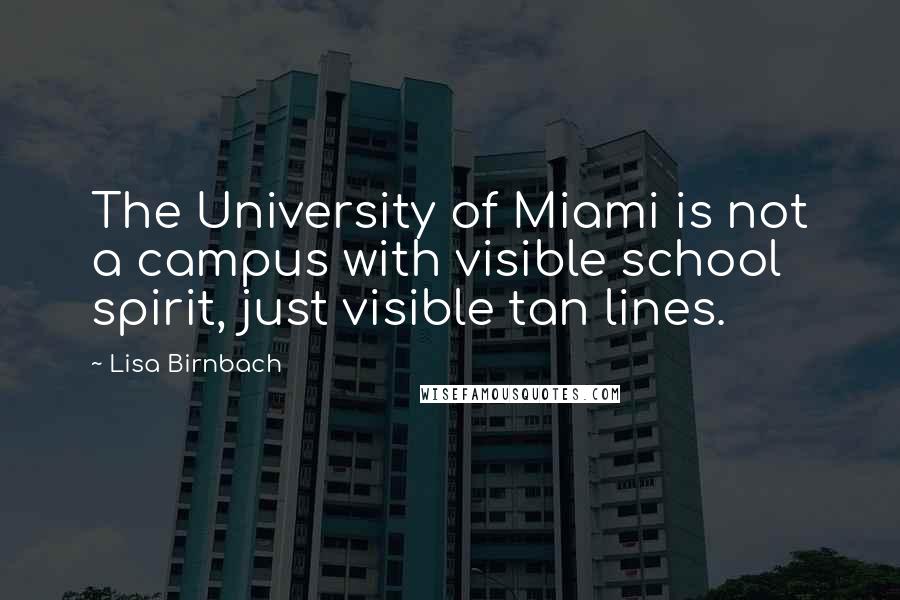 Lisa Birnbach Quotes: The University of Miami is not a campus with visible school spirit, just visible tan lines.