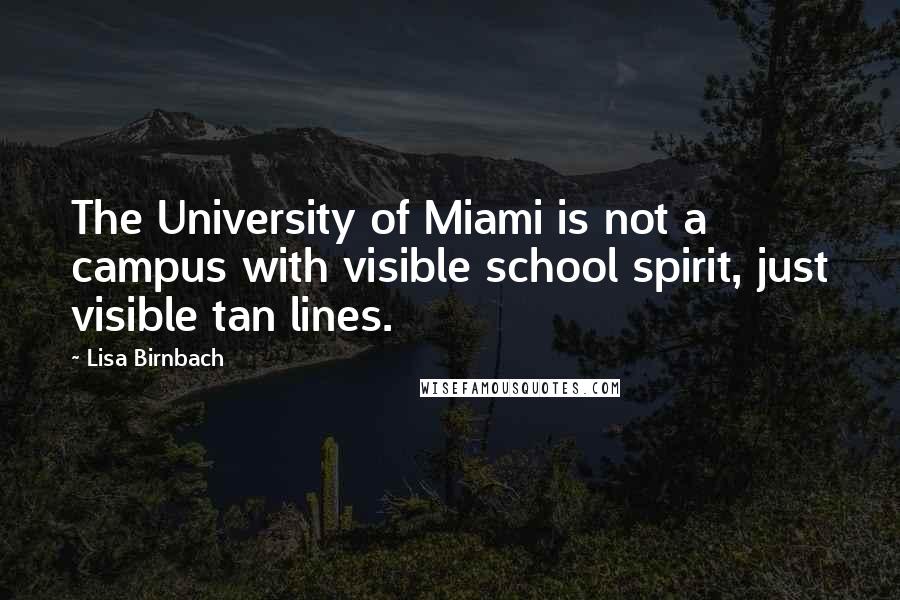 Lisa Birnbach Quotes: The University of Miami is not a campus with visible school spirit, just visible tan lines.