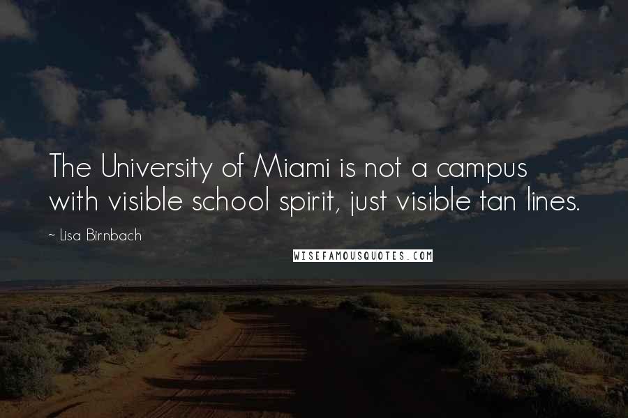 Lisa Birnbach Quotes: The University of Miami is not a campus with visible school spirit, just visible tan lines.