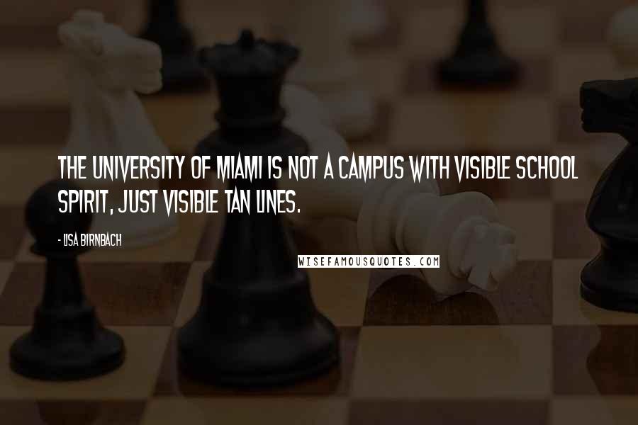 Lisa Birnbach Quotes: The University of Miami is not a campus with visible school spirit, just visible tan lines.