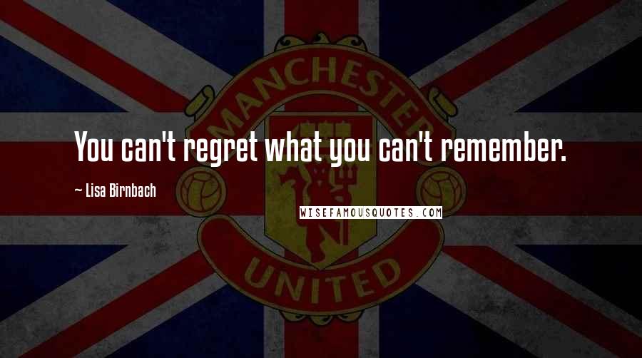 Lisa Birnbach Quotes: You can't regret what you can't remember.