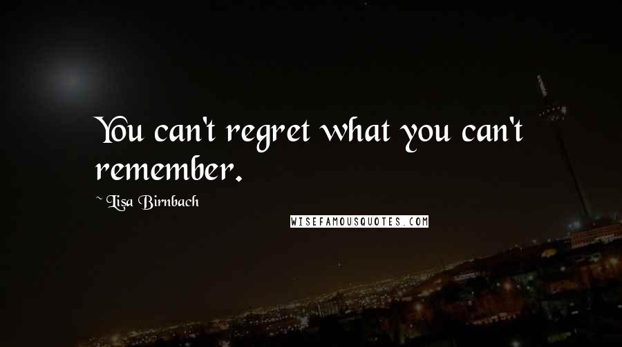 Lisa Birnbach Quotes: You can't regret what you can't remember.