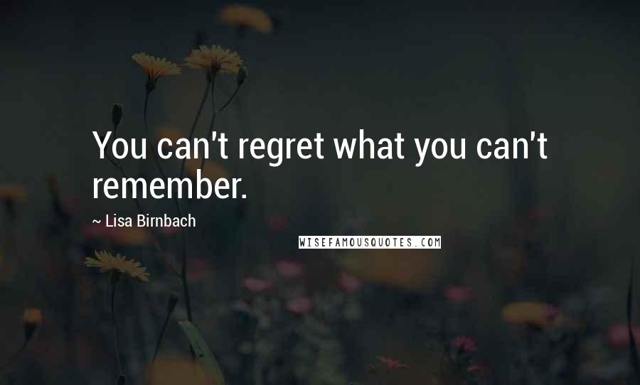 Lisa Birnbach Quotes: You can't regret what you can't remember.