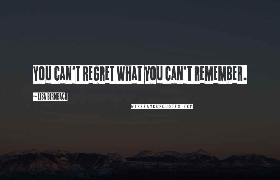 Lisa Birnbach Quotes: You can't regret what you can't remember.