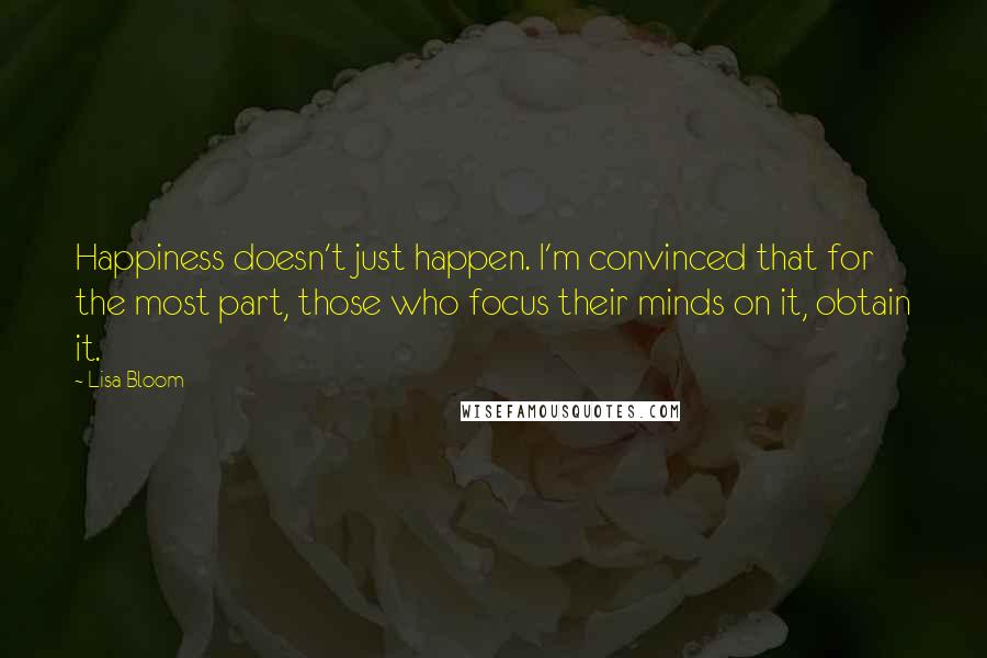 Lisa Bloom Quotes: Happiness doesn't just happen. I'm convinced that for the most part, those who focus their minds on it, obtain it.