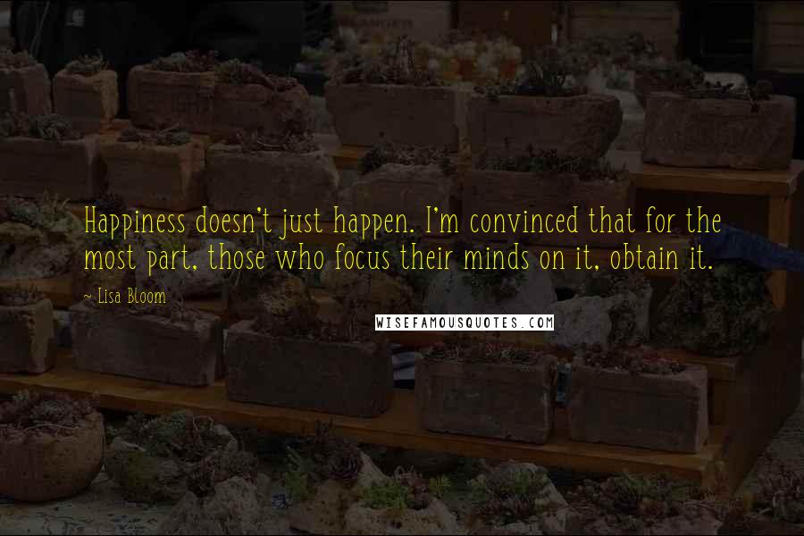 Lisa Bloom Quotes: Happiness doesn't just happen. I'm convinced that for the most part, those who focus their minds on it, obtain it.