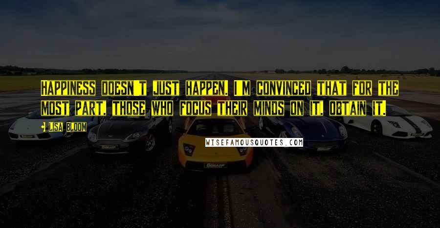 Lisa Bloom Quotes: Happiness doesn't just happen. I'm convinced that for the most part, those who focus their minds on it, obtain it.