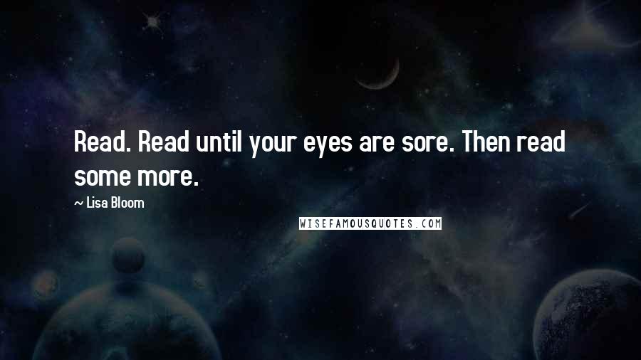 Lisa Bloom Quotes: Read. Read until your eyes are sore. Then read some more.