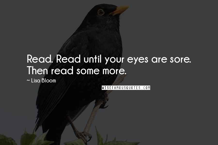 Lisa Bloom Quotes: Read. Read until your eyes are sore. Then read some more.