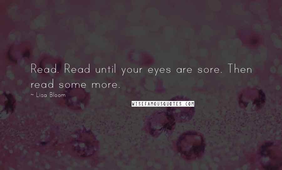 Lisa Bloom Quotes: Read. Read until your eyes are sore. Then read some more.