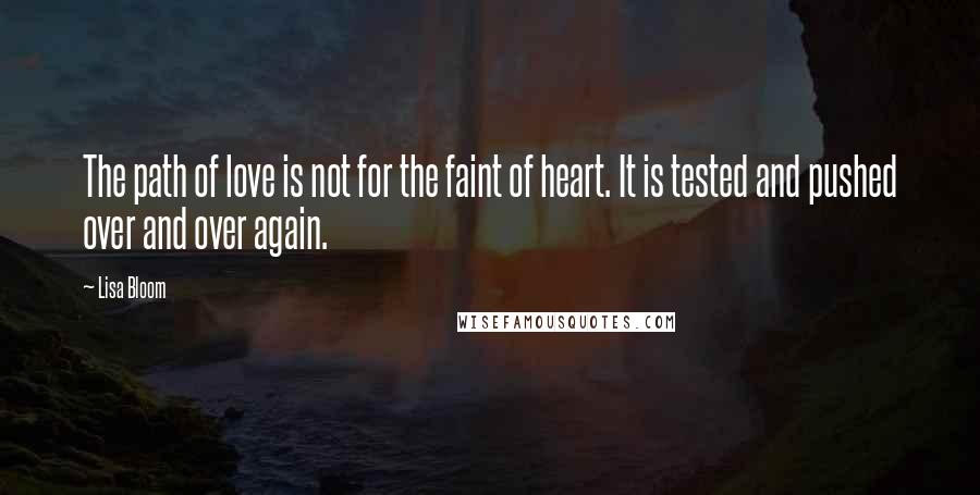 Lisa Bloom Quotes: The path of love is not for the faint of heart. It is tested and pushed over and over again.