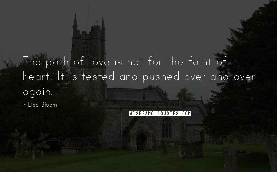 Lisa Bloom Quotes: The path of love is not for the faint of heart. It is tested and pushed over and over again.