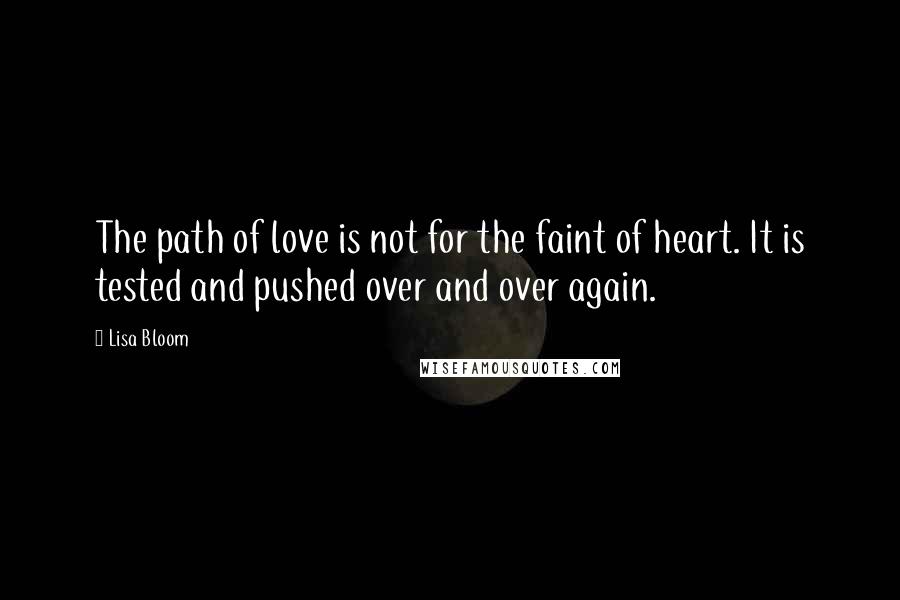 Lisa Bloom Quotes: The path of love is not for the faint of heart. It is tested and pushed over and over again.