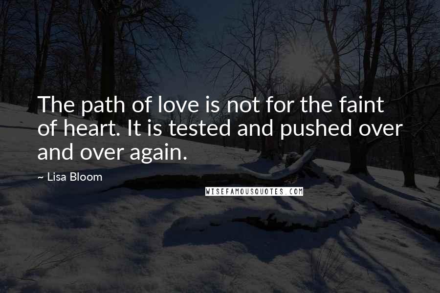 Lisa Bloom Quotes: The path of love is not for the faint of heart. It is tested and pushed over and over again.