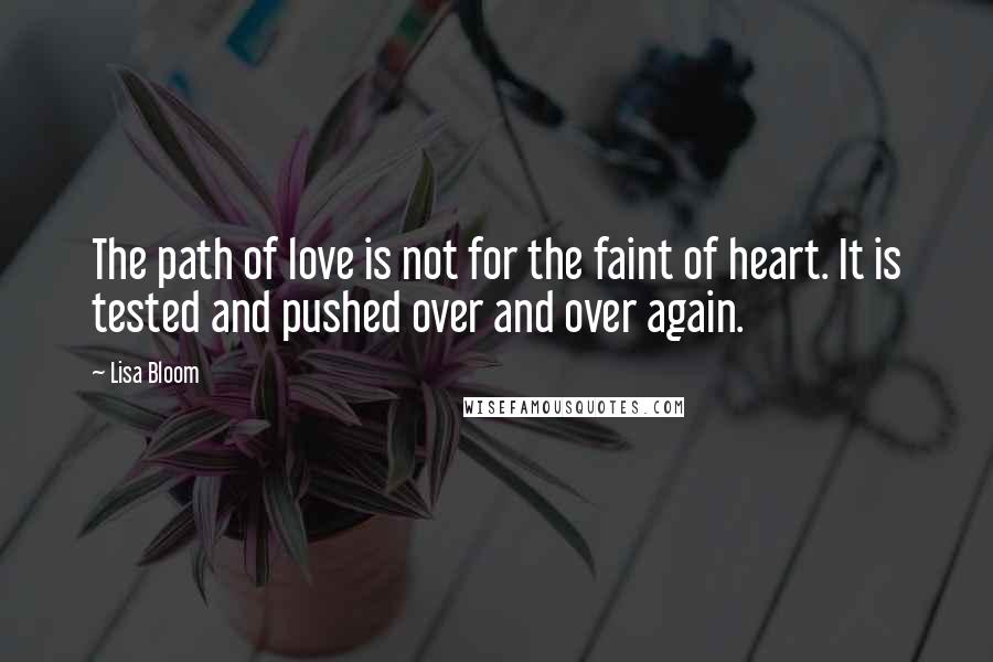 Lisa Bloom Quotes: The path of love is not for the faint of heart. It is tested and pushed over and over again.