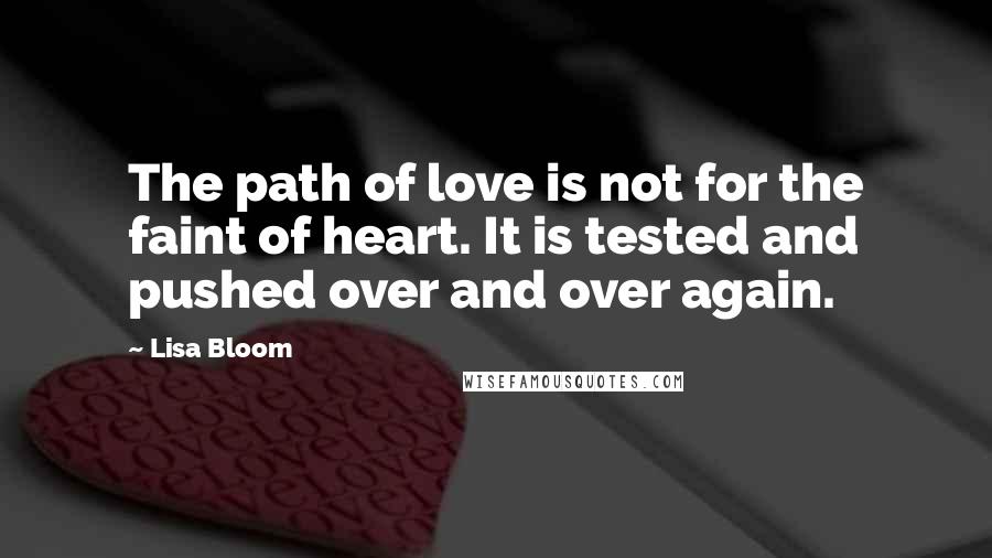 Lisa Bloom Quotes: The path of love is not for the faint of heart. It is tested and pushed over and over again.