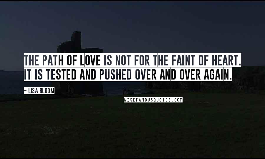 Lisa Bloom Quotes: The path of love is not for the faint of heart. It is tested and pushed over and over again.