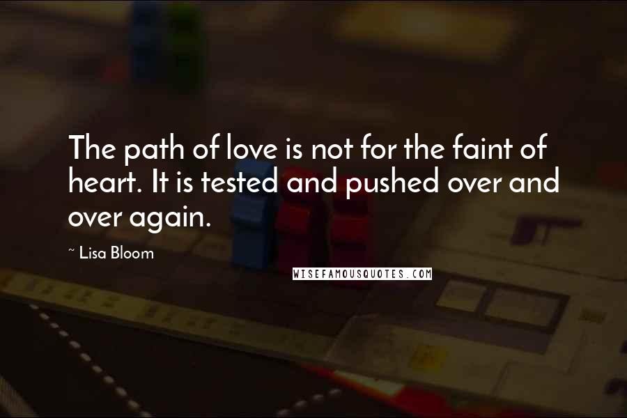 Lisa Bloom Quotes: The path of love is not for the faint of heart. It is tested and pushed over and over again.