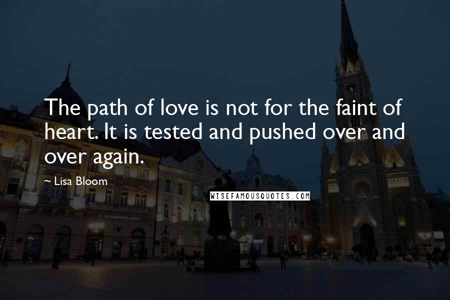 Lisa Bloom Quotes: The path of love is not for the faint of heart. It is tested and pushed over and over again.