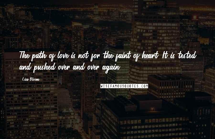 Lisa Bloom Quotes: The path of love is not for the faint of heart. It is tested and pushed over and over again.