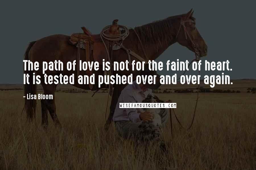 Lisa Bloom Quotes: The path of love is not for the faint of heart. It is tested and pushed over and over again.