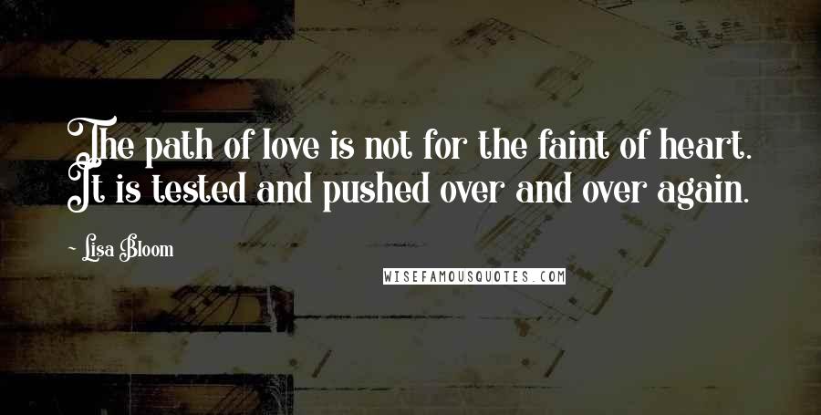 Lisa Bloom Quotes: The path of love is not for the faint of heart. It is tested and pushed over and over again.