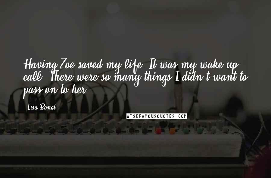 Lisa Bonet Quotes: Having Zoe saved my life. It was my wake-up call. There were so many things I didn't want to pass on to her.