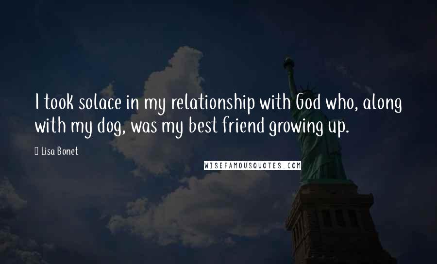 Lisa Bonet Quotes: I took solace in my relationship with God who, along with my dog, was my best friend growing up.