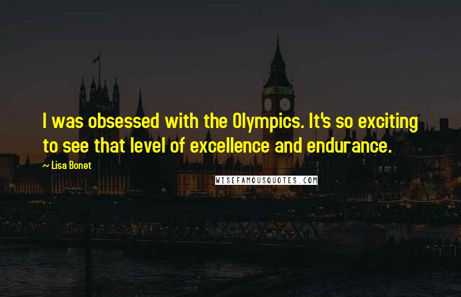 Lisa Bonet Quotes: I was obsessed with the Olympics. It's so exciting to see that level of excellence and endurance.