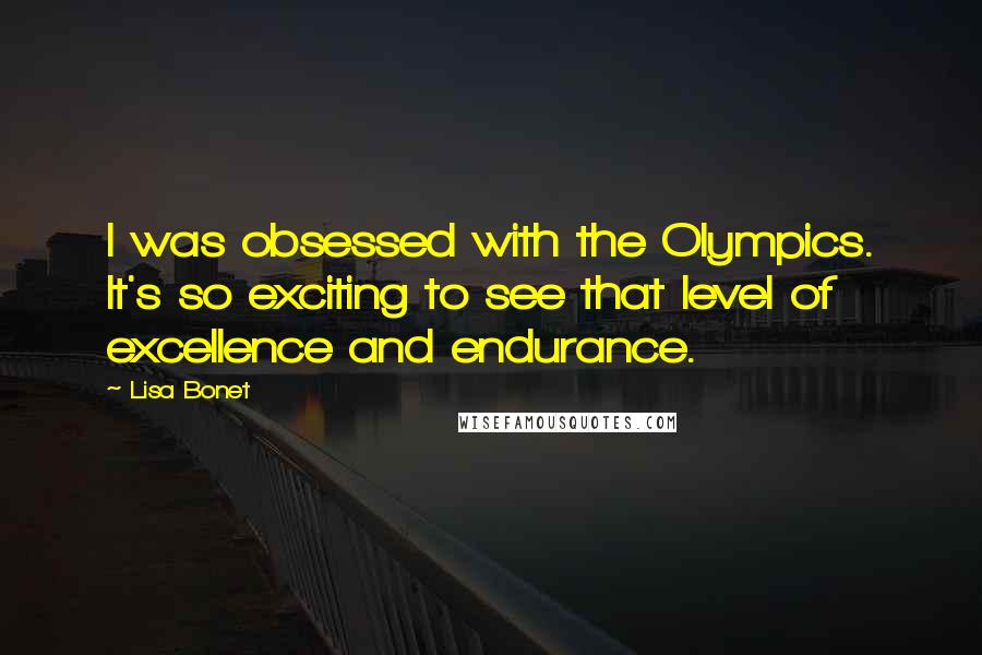 Lisa Bonet Quotes: I was obsessed with the Olympics. It's so exciting to see that level of excellence and endurance.