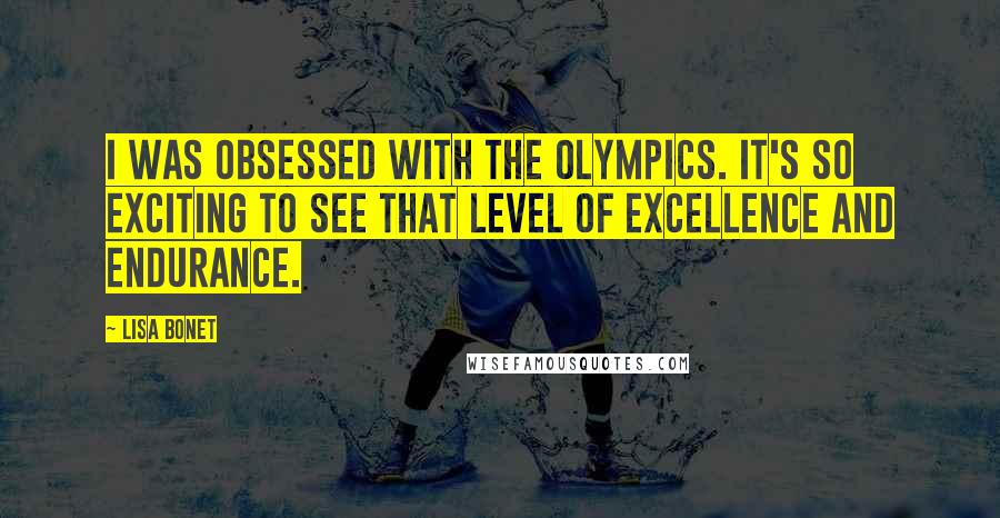 Lisa Bonet Quotes: I was obsessed with the Olympics. It's so exciting to see that level of excellence and endurance.