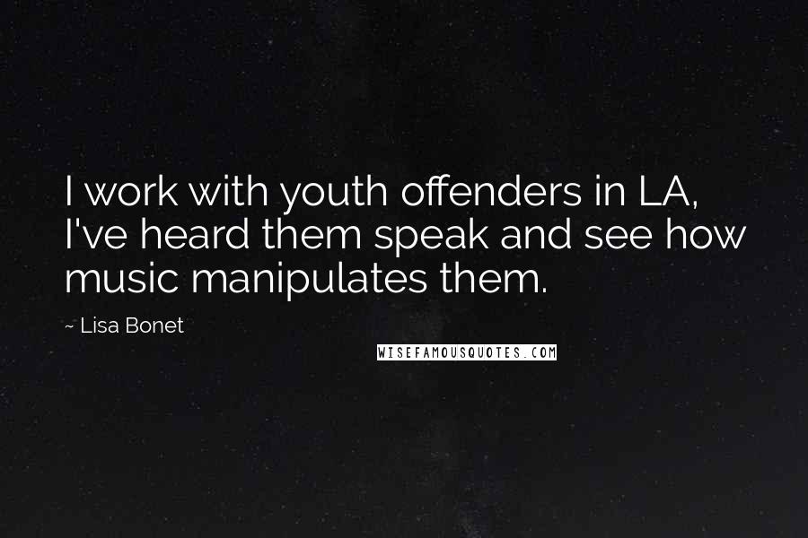 Lisa Bonet Quotes: I work with youth offenders in LA, I've heard them speak and see how music manipulates them.