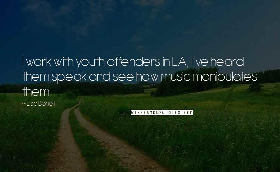 Lisa Bonet Quotes: I work with youth offenders in LA, I've heard them speak and see how music manipulates them.