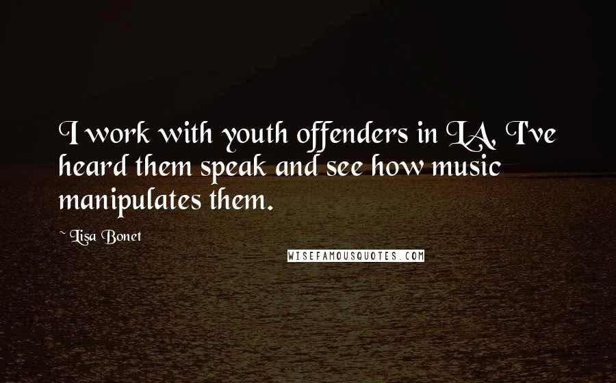 Lisa Bonet Quotes: I work with youth offenders in LA, I've heard them speak and see how music manipulates them.