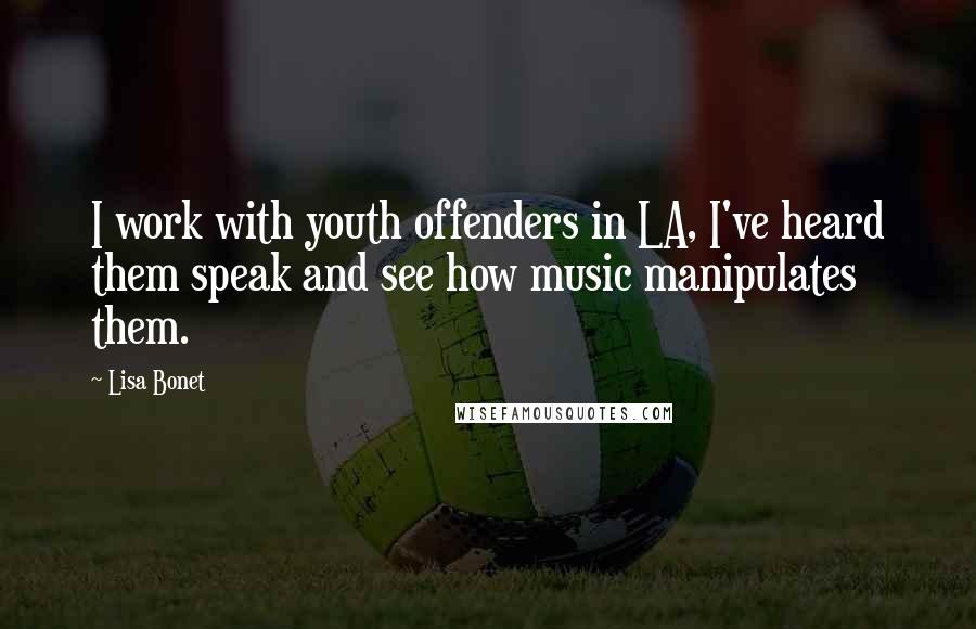 Lisa Bonet Quotes: I work with youth offenders in LA, I've heard them speak and see how music manipulates them.