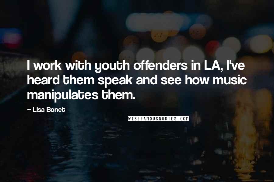 Lisa Bonet Quotes: I work with youth offenders in LA, I've heard them speak and see how music manipulates them.
