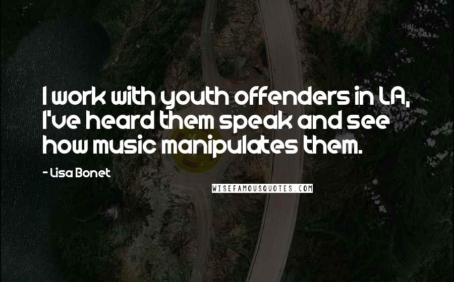 Lisa Bonet Quotes: I work with youth offenders in LA, I've heard them speak and see how music manipulates them.