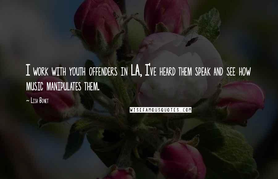 Lisa Bonet Quotes: I work with youth offenders in LA, I've heard them speak and see how music manipulates them.