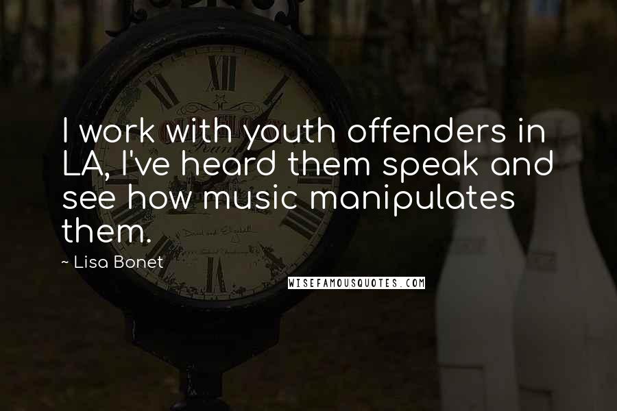 Lisa Bonet Quotes: I work with youth offenders in LA, I've heard them speak and see how music manipulates them.