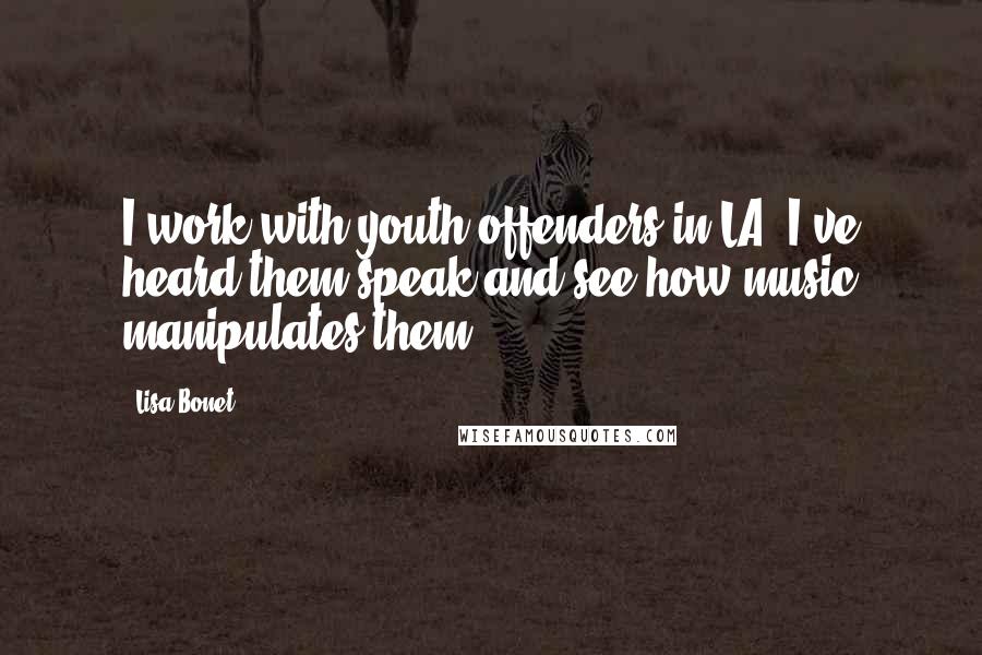 Lisa Bonet Quotes: I work with youth offenders in LA, I've heard them speak and see how music manipulates them.
