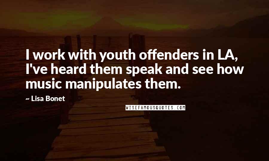 Lisa Bonet Quotes: I work with youth offenders in LA, I've heard them speak and see how music manipulates them.